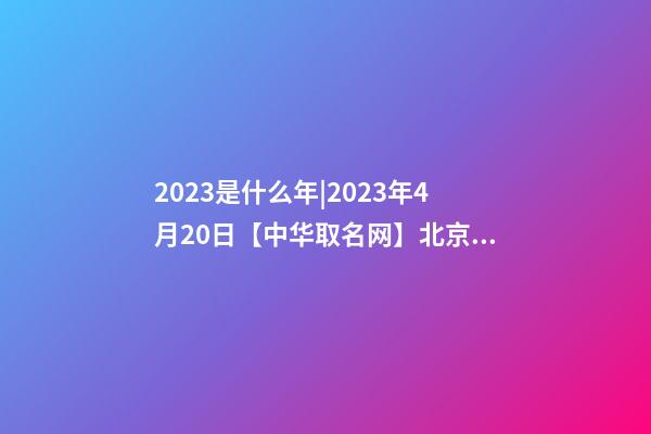 2023是什么年|2023年4月20日【中华取名网】北京XXX信息科技有限公司签约-第1张-公司起名-玄机派